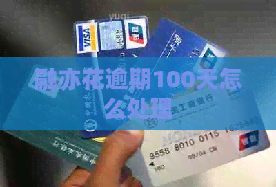 融亦花逾期100天怎么处理