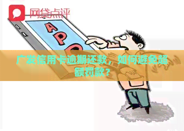 广发信用卡逾期还款，如何避免超额罚款？