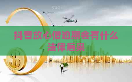 抖音放心借逾期会有什么法律后果