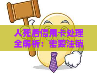 人死后信用卡处理全解析：需要注销吗？如何处理？相关政策及注意事项