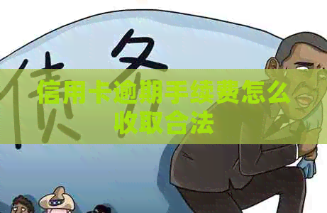 信用卡逾期手续费怎么收取合法