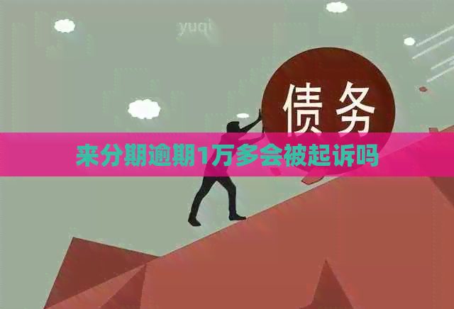 来分期逾期1万多会被起诉吗