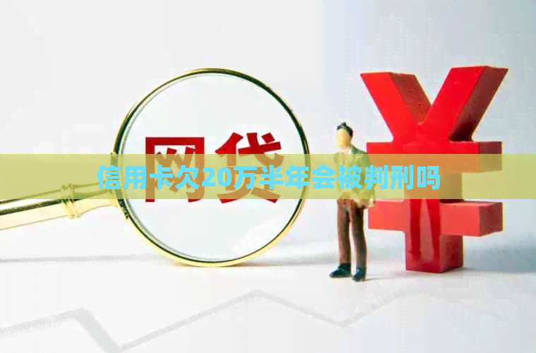 信用卡欠20万半年会被判刑吗