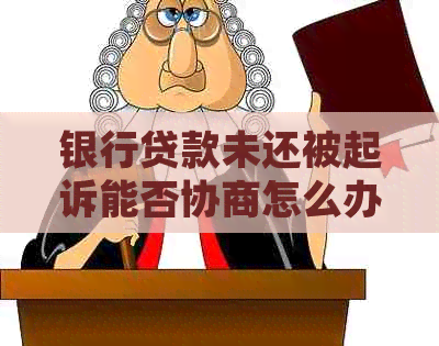 银行贷款未还被起诉能否协商怎么办