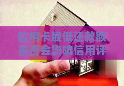 信用卡更低还款额是否会影响信用评分？探讨信用报告中的还款记录