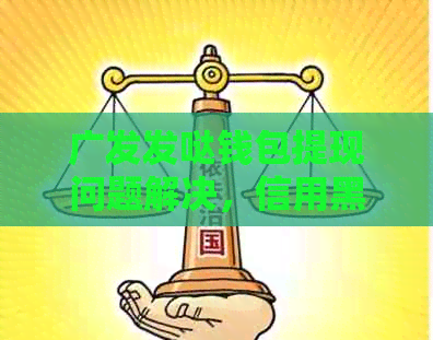 广发发哒钱包提现问题解决，信用黑猫投诉新浪网揭秘真相