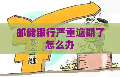 邮储银行严重逾期了怎么办