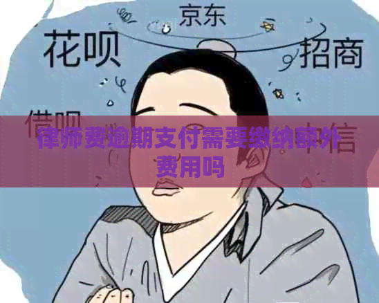 律师费逾期支付需要缴纳额外费用吗