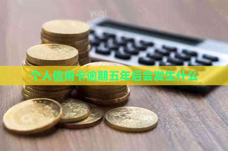 个人信用卡逾期五年后会发生什么