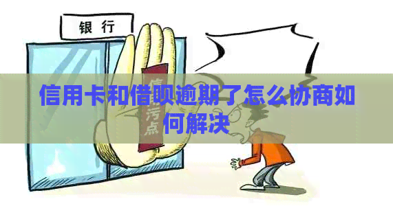信用卡和信用卡逾期了怎么协商如何解决