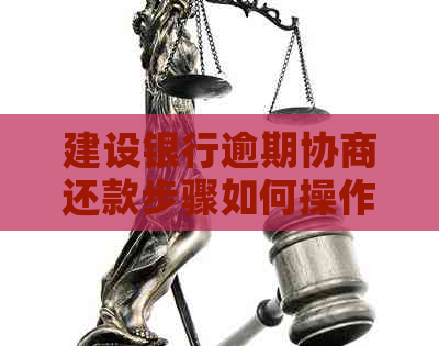 建设银行逾期协商还款步骤如何操作