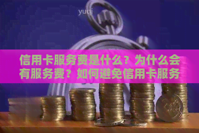 信用卡服务费是什么？为什么会有服务费？如何避免信用卡服务费？