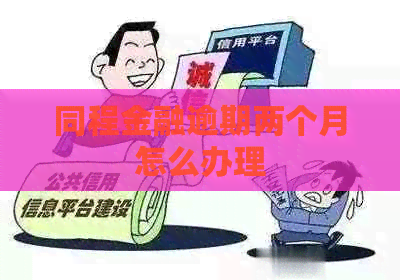 同程金融逾期两个月怎么办理