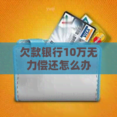 欠款银行10万无力偿还怎么办
