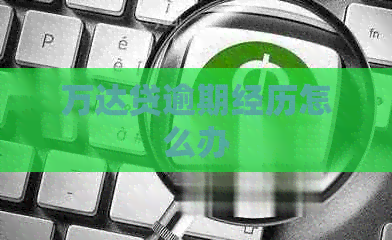 万达贷逾期经历怎么办