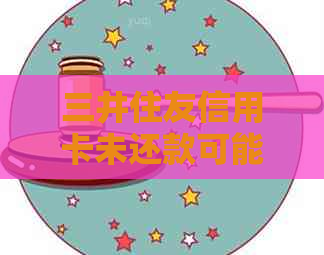 三井住友信用卡未还款可能产生的后果及解决方案全面解析