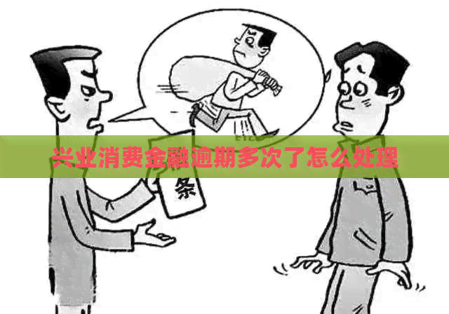 兴业消费金融逾期多次了怎么处理