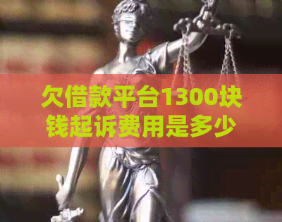 欠借款平台1300块钱起诉费用是多少