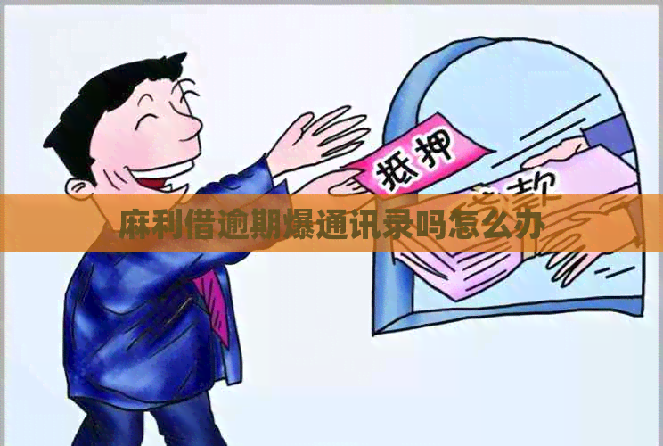 麻利借逾期爆通讯录吗怎么办