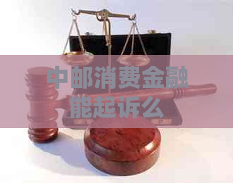 中邮消费金融能起诉么