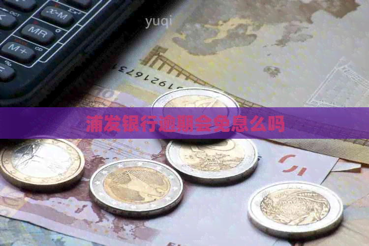 浦发银行逾期会免息么吗