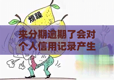 来分期逾期了会对个人信用记录产生什么影响