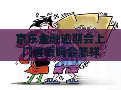 京东金融逾期会上门催债吗会怎样