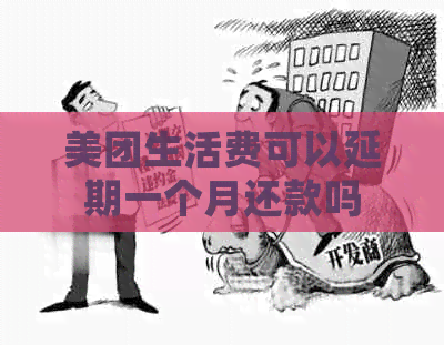 美团生活费可以延期一个月还款吗