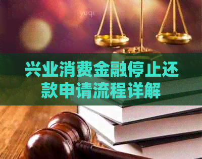 兴业消费金融停止还款申请流程详解