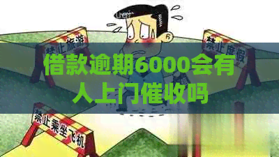 借款逾期6000会有人上门吗