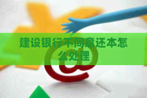 建设银行不同意还本怎么处理