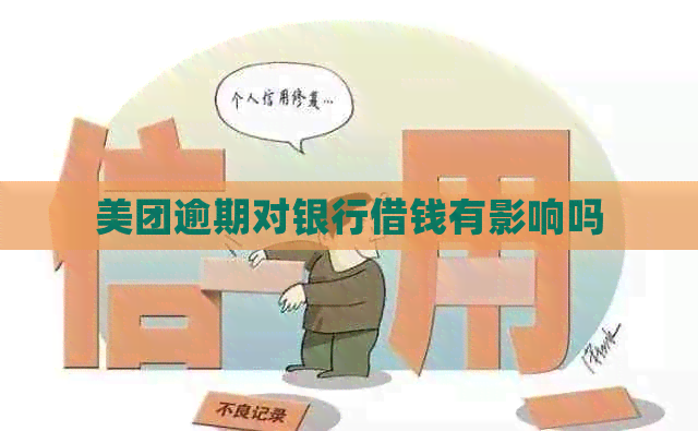 美团逾期对银行借钱有影响吗