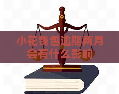 小花钱包逾期两月会有什么影响