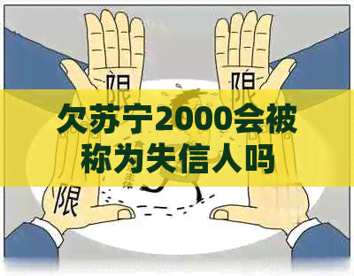 欠苏宁2000会被称为失信人吗