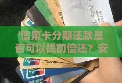 '信用卡分期还款是否可以提前偿还？安全可靠吗？'