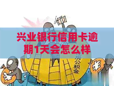兴业银行信用卡逾期1天会怎么样