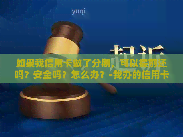 如果我信用卡做了分期，可以提前还吗？安全吗？怎么办？-我办的信用卡分期,可以提前一次性还完吗