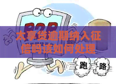太享贷逾期纳入吗该如何处理