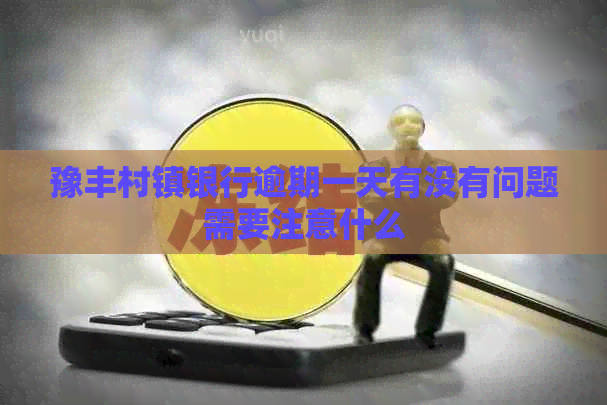 豫丰村镇银行逾期一天有没有问题需要注意什么