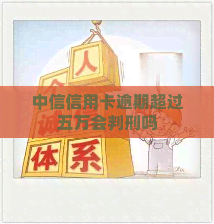 中信信用卡逾期超过五万会判刑吗