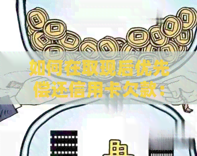 如何在取现后优先偿还信用卡欠款：全面指南和实用建议