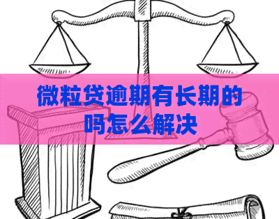 微粒贷逾期有长期的吗怎么解决