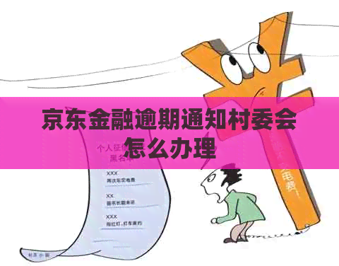 京东金融逾期通知村委会怎么办理