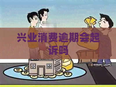 兴业消费逾期会起诉吗