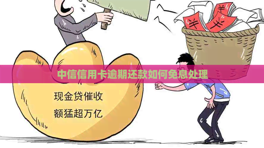 中信信用卡逾期还款如何免息处理