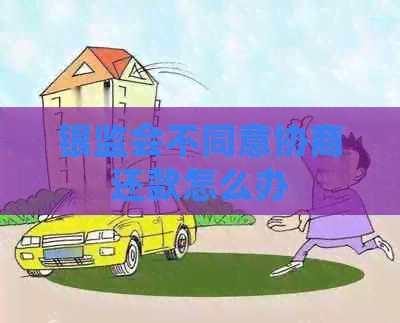 银监会不同意协商还款怎么办