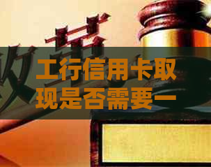 工行信用卡取现是否需要一次性全额还款？还款方式和注意事项详解