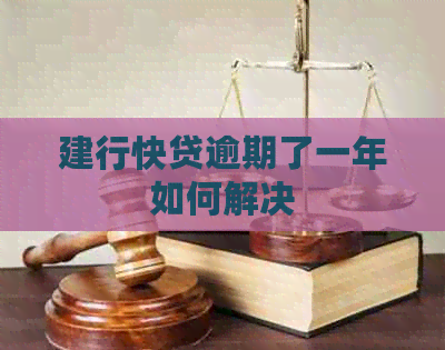 建行快贷逾期了一年如何解决