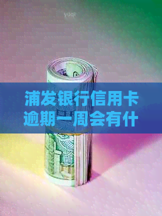 浦发银行信用卡逾期一周会有什么后果
