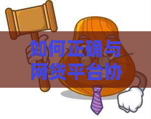 如何正确与网贷平台协商还款的方法是什么